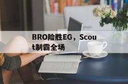 开云体育直播-包含BRO险胜EG，Scout制霸全场的词条